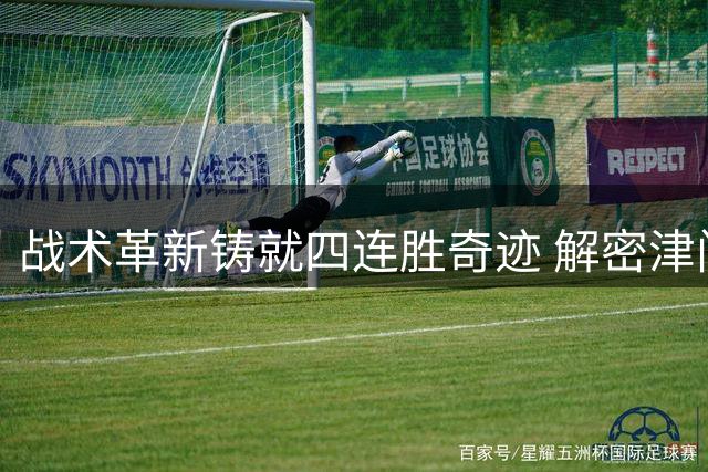 战术革新铸就四连胜奇迹 解密津门虎灵活制胜之道