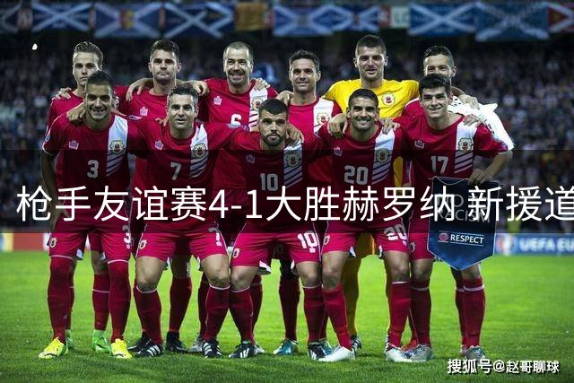 枪手友谊赛4-1大胜赫罗纳 新援道曼一传一射显锋芒