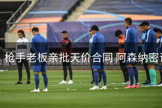 枪手老板亲批天价合同 阿森纳密谋挖角皇马锋线王牌