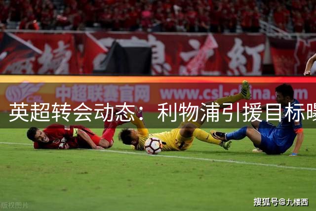英超转会动态：利物浦引援目标曝光 热刺飞翼或成红军新援