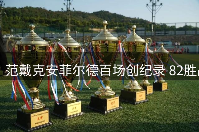 范戴克安菲尔德百场创纪录 82胜战绩仅次于曼联传奇