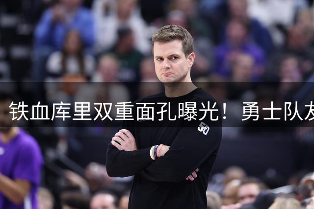 铁血库里双重面孔曝光！勇士队友揭秘MVP不为人知的赛场人格分裂